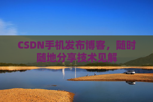 CSDN手机发布博客，随时随地分享技术见解